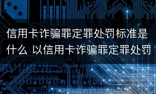 信用卡诈骗罪定罪处罚标准是什么 以信用卡诈骗罪定罪处罚