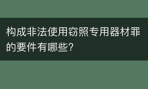 构成非法使用窃照专用器材罪的要件有哪些?