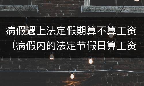 病假遇上法定假期算不算工资（病假内的法定节假日算工资么）