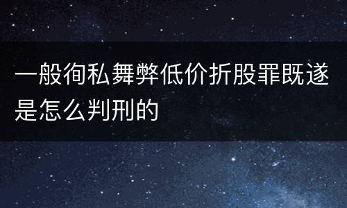 一般徇私舞弊低价折股罪既遂是怎么判刑的