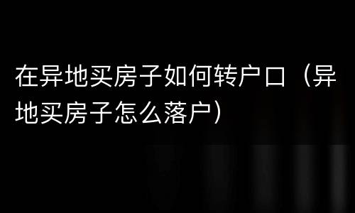 在异地买房子如何转户口（异地买房子怎么落户）