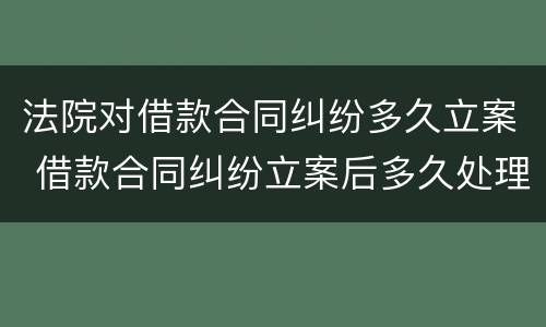 法院对借款合同纠纷多久立案 借款合同纠纷立案后多久处理完