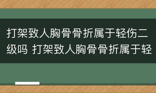 打架致人胸骨骨折属于轻伤二级吗 打架致人胸骨骨折属于轻伤二级吗怎么判刑