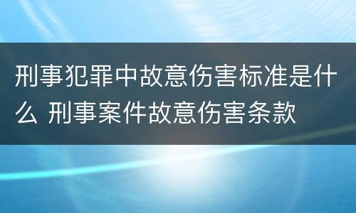 刑事犯罪中故意伤害标准是什么 刑事案件故意伤害条款