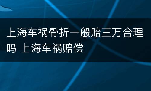 上海车祸骨折一般赔三万合理吗 上海车祸赔偿