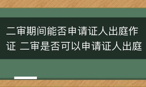 二审期间能否申请证人出庭作证 二审是否可以申请证人出庭