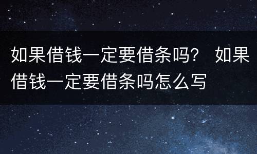 如果借钱一定要借条吗？ 如果借钱一定要借条吗怎么写