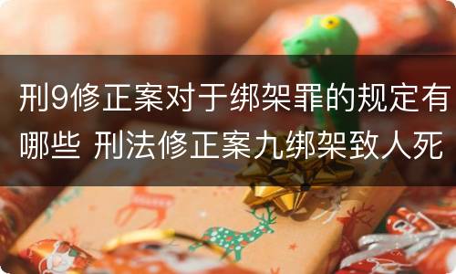 刑9修正案对于绑架罪的规定有哪些 刑法修正案九绑架致人死亡是不是结果加重犯