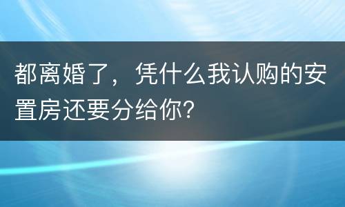 都离婚了，凭什么我认购的安置房还要分给你？