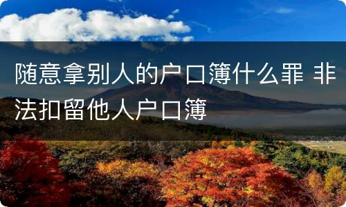 随意拿别人的户口簿什么罪 非法扣留他人户口簿