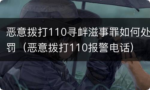 恶意拨打110寻衅滋事罪如何处罚（恶意拨打110报警电话）
