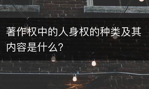 著作权中的人身权的种类及其内容是什么？