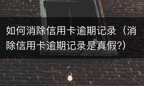 如何消除信用卡逾期记录（消除信用卡逾期记录是真假?）