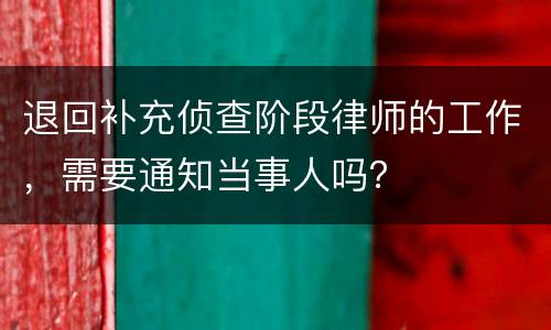 退回补充侦查阶段律师的工作，需要通知当事人吗？