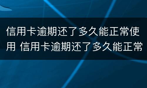 信用卡逾期还了多久能正常使用 信用卡逾期还了多久能正常使用花呗
