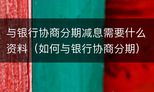 与银行协商分期减息需要什么资料（如何与银行协商分期）