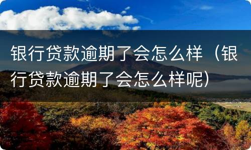 银行贷款逾期了会怎么样（银行贷款逾期了会怎么样呢）