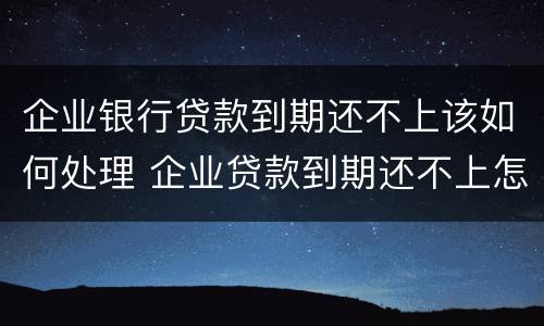 企业银行贷款到期还不上该如何处理 企业贷款到期还不上怎么办