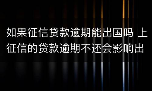 如果征信贷款逾期能出国吗 上征信的贷款逾期不还会影响出国吗