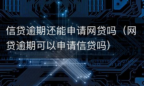 信贷逾期还能申请网贷吗（网贷逾期可以申请信贷吗）