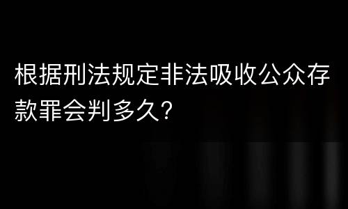 根据刑法规定非法吸收公众存款罪会判多久?