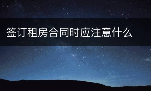 签订租房合同时应注意什么