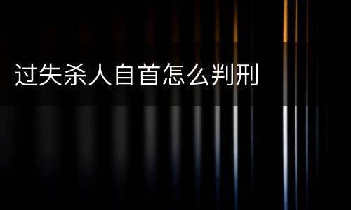 过失杀人自首怎么判刑