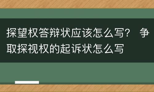 探望权答辩状应该怎么写？ 争取探视权的起诉状怎么写