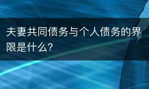 夫妻共同债务与个人债务的界限是什么？