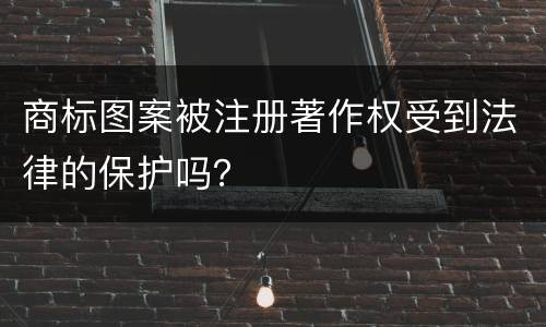 商标图案被注册著作权受到法律的保护吗？