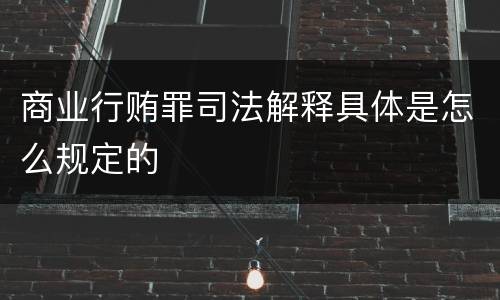 商业行贿罪司法解释具体是怎么规定的