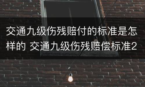 交通九级伤残赔付的标准是怎样的 交通九级伤残赔偿标准2019多少钱