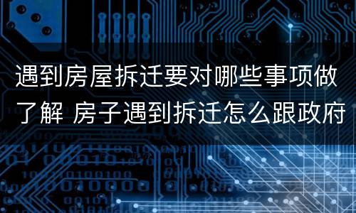 遇到房屋拆迁要对哪些事项做了解 房子遇到拆迁怎么跟政府的人谈判