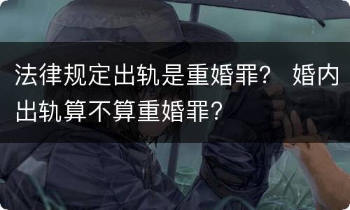 法律规定出轨是重婚罪？ 婚内出轨算不算重婚罪?