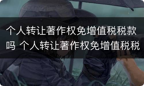 个人转让著作权免增值税税款吗 个人转让著作权免增值税税款吗