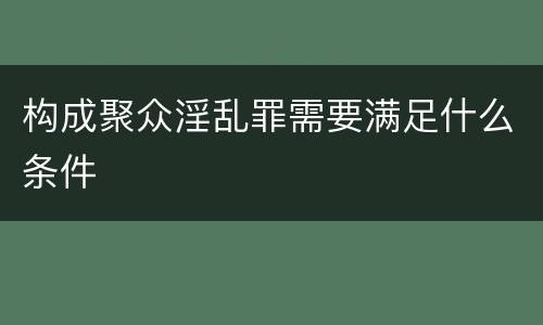 构成聚众淫乱罪需要满足什么条件