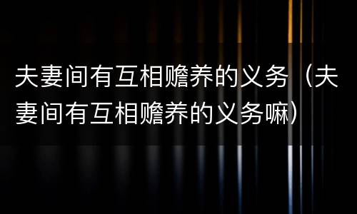 夫妻间有互相赡养的义务（夫妻间有互相赡养的义务嘛）