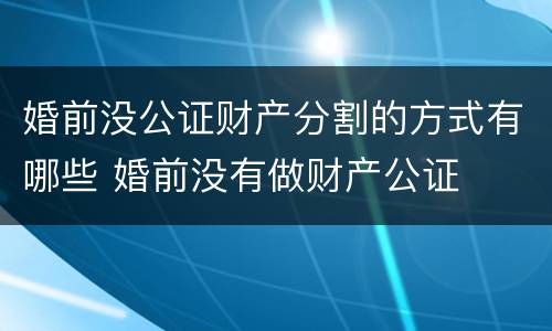 婚前没公证财产分割的方式有哪些 婚前没有做财产公证