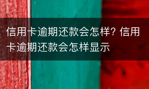 信用卡逾期还款会怎样? 信用卡逾期还款会怎样显示