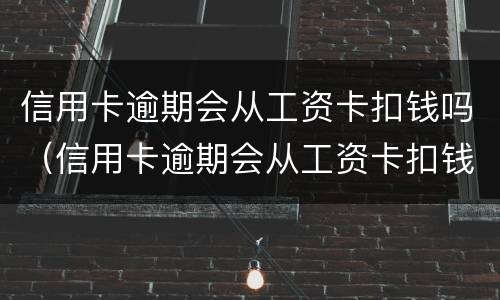 信用卡逾期会从工资卡扣钱吗（信用卡逾期会从工资卡扣钱吗）