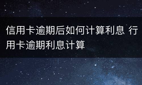 信用卡逾期后如何计算利息 行用卡逾期利息计算