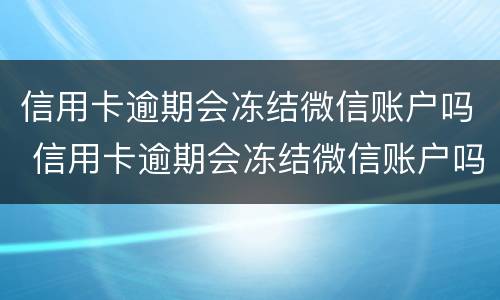信用卡逾期会冻结微信账户吗 信用卡逾期会冻结微信账户吗?
