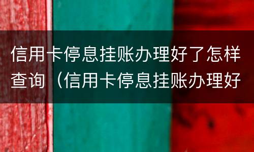 信用卡停息挂账办理好了怎样查询（信用卡停息挂账办理好了怎样查询还款）