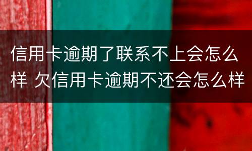 信用卡逾期了联系不上会怎么样 欠信用卡逾期不还会怎么样