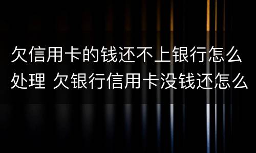 欠信用卡的钱还不上银行怎么处理 欠银行信用卡没钱还怎么办