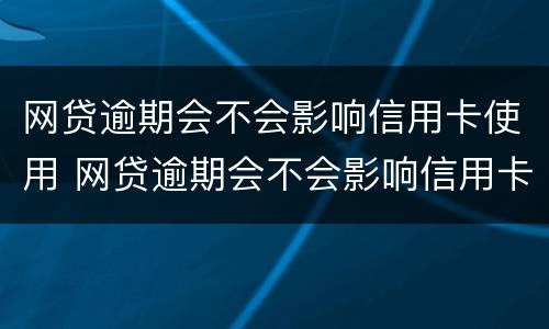 网贷逾期会不会影响信用卡使用 网贷逾期会不会影响信用卡使用吗