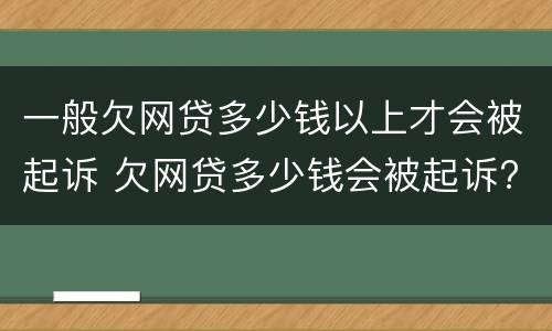 一般欠网贷多少钱以上才会被起诉 欠网贷多少钱会被起诉?