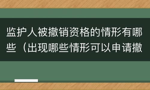 监护人被撤销资格的情形有哪些（出现哪些情形可以申请撤销监护人资格?）