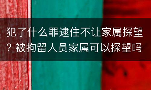 犯了什么罪逮住不让家属探望? 被拘留人员家属可以探望吗
