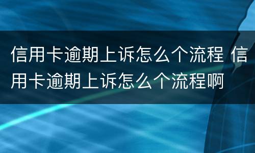信用卡逾期上诉怎么个流程 信用卡逾期上诉怎么个流程啊